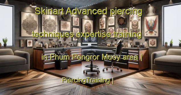 Skinart Advanced piercing techniques expertise training in Phum Pongror Muoy area | PiercingTraining | PiercingClasses | SkinartTraining-Cambodia
